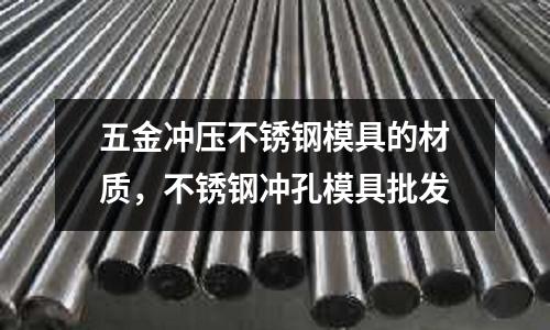 五金沖壓不銹鋼模具的材質,不銹鋼沖孔模具批發