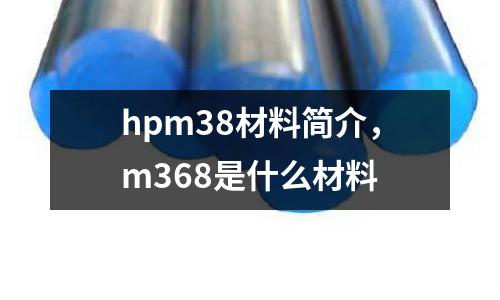 hpm38材料簡(jiǎn)介,m368是什么材料