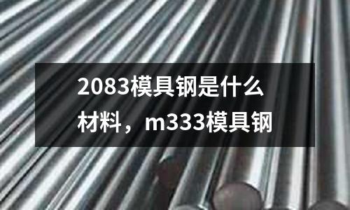 2083模具鋼是什么材料，m333模具鋼