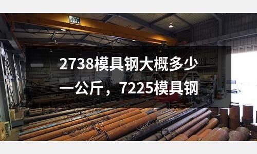 2738模具鋼大概多少一公斤,7225模具鋼