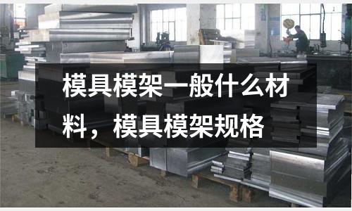模具模架一般什么材料,模具模架規格