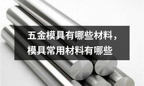 五金模具有哪些材料，模具常用材料有哪些