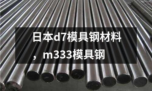 日本d7模具鋼材料,m333模具鋼