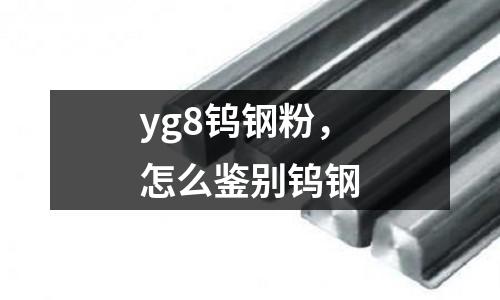 yg8鎢鋼粉，怎么鑒別鎢鋼