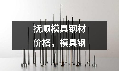 撫順模具鋼材價格,模具鋼