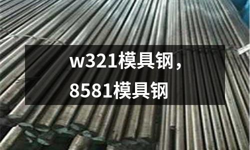 w321模具鋼,8581模具鋼