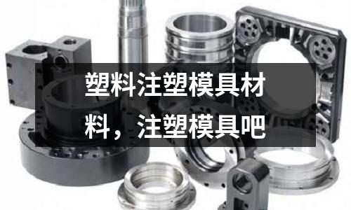 塑料注塑模具材料，注塑模具吧