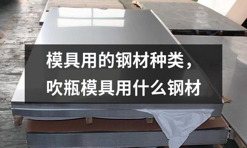 模具用的鋼材種類,吹瓶模具用什么鋼材