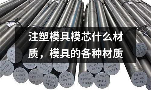注塑模具模芯什么材質(zhì)，模具的各種材質(zhì)