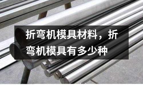 折彎?rùn)C(jī)模具材料，折彎?rùn)C(jī)模具有多少種
