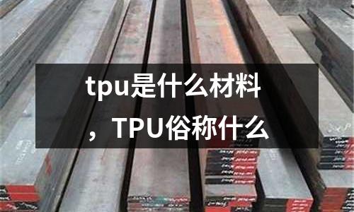 tpu是什么材料，TPU俗稱什么
