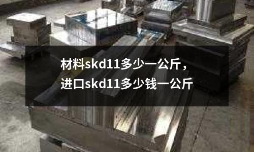 材料skd11多少一公斤,進(jìn)口skd11多少錢(qián)一公斤