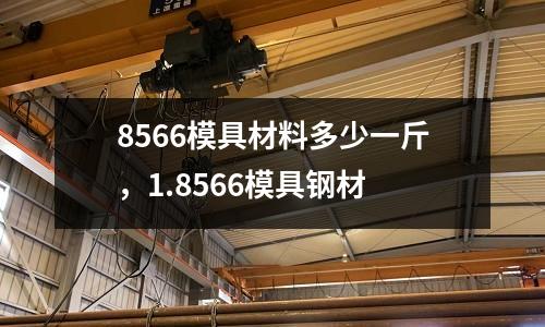 8566模具材料多少一斤，1.8566模具鋼材