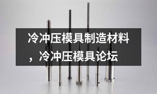 冷沖壓模具制造材料，冷沖壓模具論壇