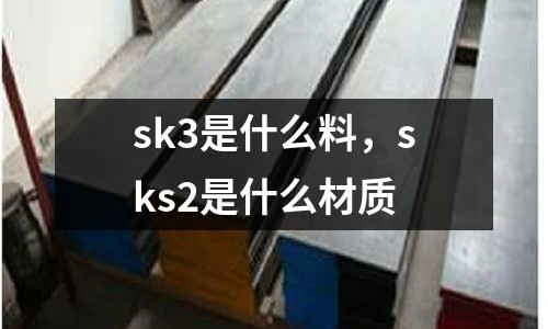 sk3是什么料，sks2是什么材質