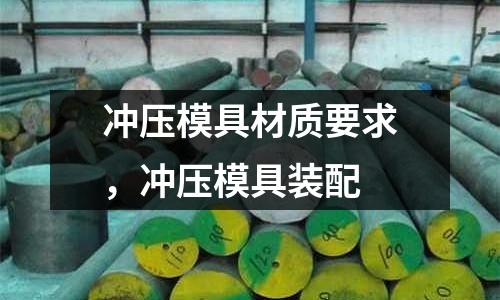 沖壓模具材質要求,沖壓模具裝配