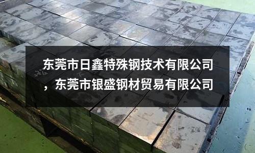 東莞市日鑫特殊鋼技術有限公司，東莞市銀盛鋼材貿易有限公司
