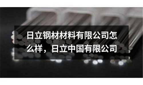 日立鋼材材料有限公司怎么樣，日立中國有限公司