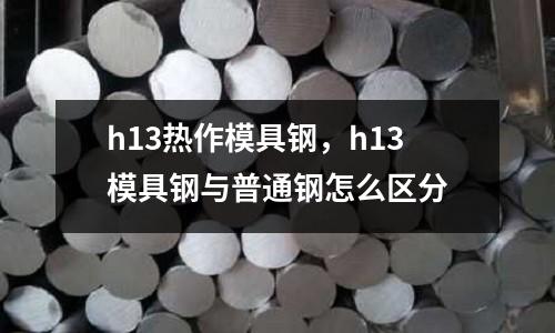 h13熱作模具鋼，h13模具鋼與普通鋼怎么區分