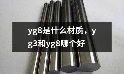 yg8是什么材質(zhì)，yg3和yg8哪個好