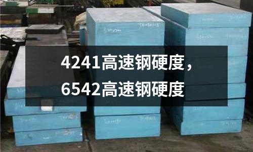 4241高速鋼硬度，6542高速鋼硬度