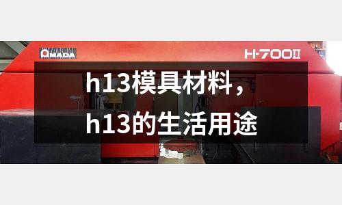 h13模具材料,h13的生活用途