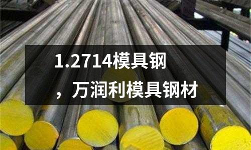 1.2714模具鋼,萬潤利模具鋼材