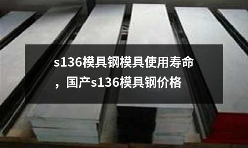 s136模具鋼模具使用壽命，國產s136模具鋼價格