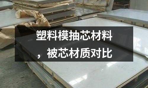 塑料模抽芯材料,被芯材質對比