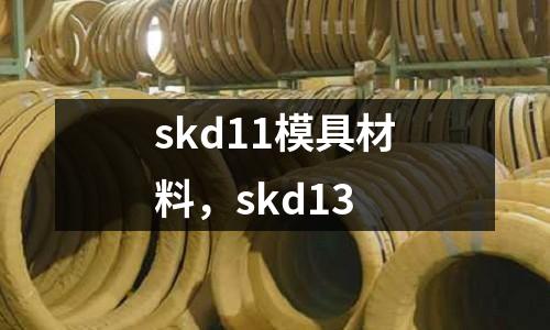 skd11模具材料,skd13