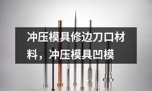 沖壓模具修邊刀口材料，沖壓模具凹模