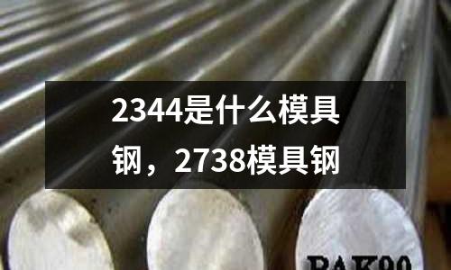 2344是什么模具鋼,2738模具鋼