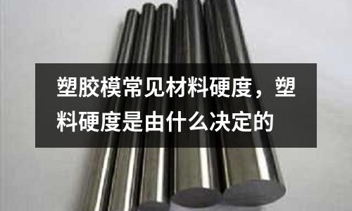 塑膠模常見材料硬度，塑料硬度是由什么決定的