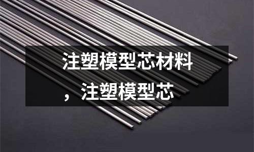 注塑模型芯材料,注塑模型芯