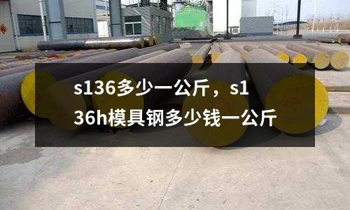 s136多少一公斤,s136h模具鋼多少錢一公斤