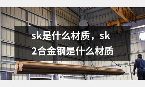 sk是什么材質，sk2合金鋼是什么材質