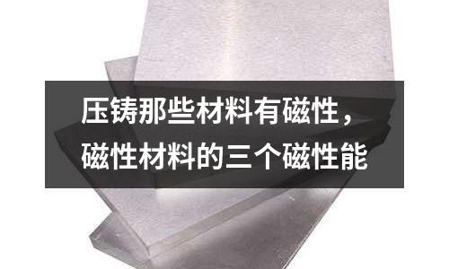 壓鑄那些材料有磁性,磁性材料的三個磁性能
