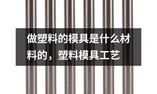 做塑料的模具是什么材料的，塑料模具工藝