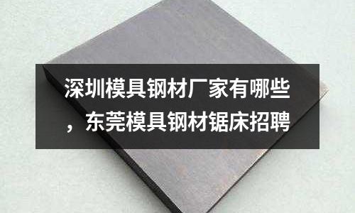 深圳模具鋼材廠家有哪些，東莞模具鋼材鋸床招聘