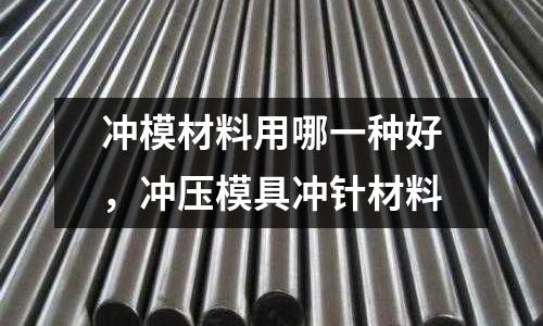 沖模材料用哪一種好,沖壓模具沖針材料