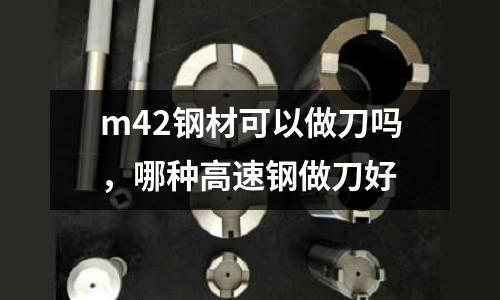 m42鋼材可以做刀嗎，哪種高速鋼做刀好