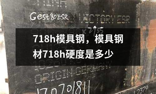 718h模具鋼,模具鋼材718h硬度是多少