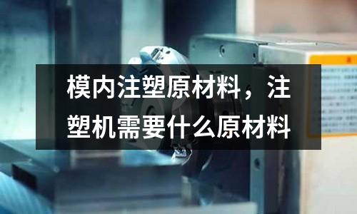 模內注塑原材料，注塑機需要什么原材料