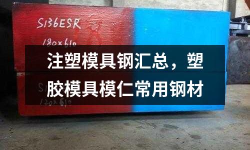 注塑模具鋼匯總，塑膠模具模仁常用鋼材