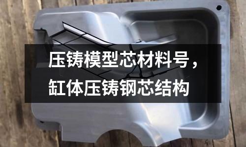 壓鑄模型芯材料號,缸體壓鑄鋼芯結(jié)構(gòu)