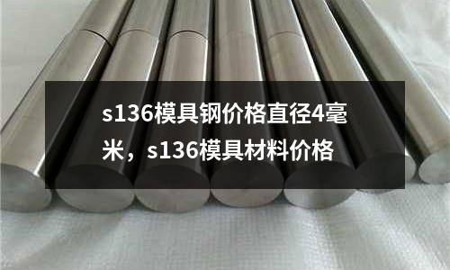 s136模具鋼價格直徑4毫米,s136模具材料價格