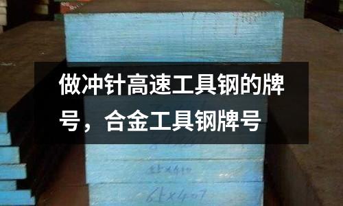 做沖針高速工具鋼的牌號，合金工具鋼牌號
