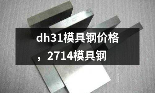 dh31模具鋼價格,2714模具鋼