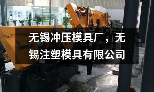 無錫沖壓模具廠,無錫注塑模具有限公司