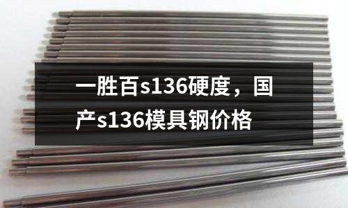一勝百s136硬度,國產s136模具鋼價格